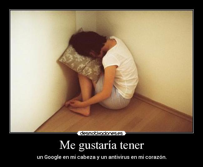 Me gustaría tener - un Google en mi cabeza y un antivirus en mi corazón.