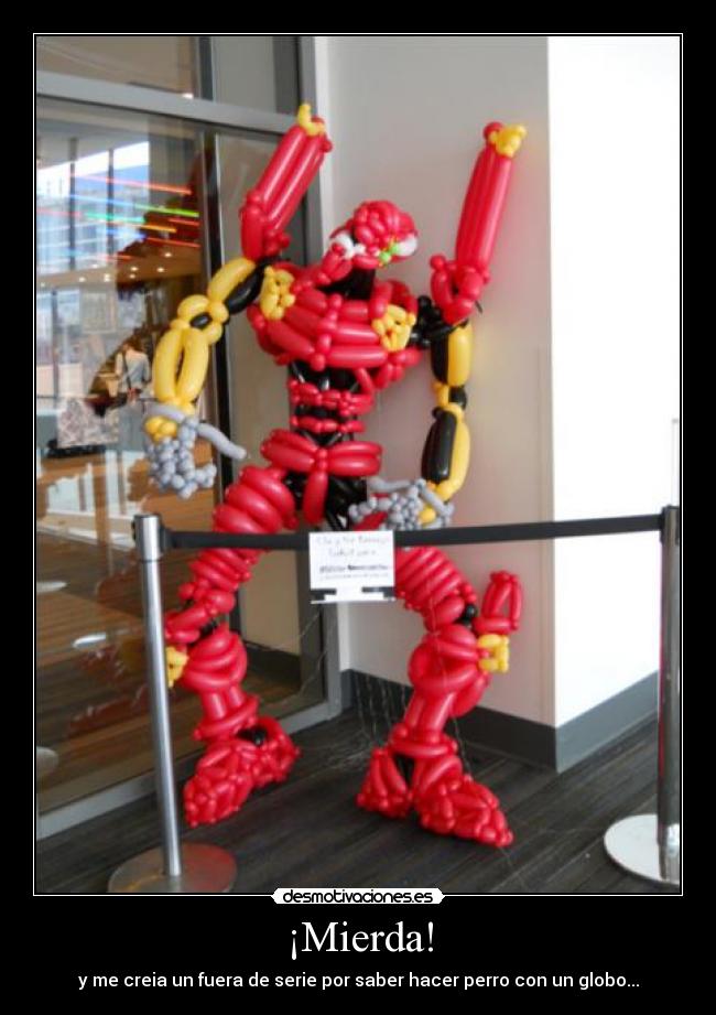 ¡Mierda! - y me creia un fuera de serie por saber hacer perro con un globo...