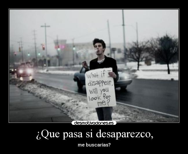 ¿Que pasa si desaparezco, - me buscarías?