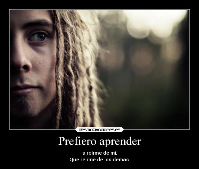 Prefiero aprender - a reírme de mí.
Que reírme de los demás.
