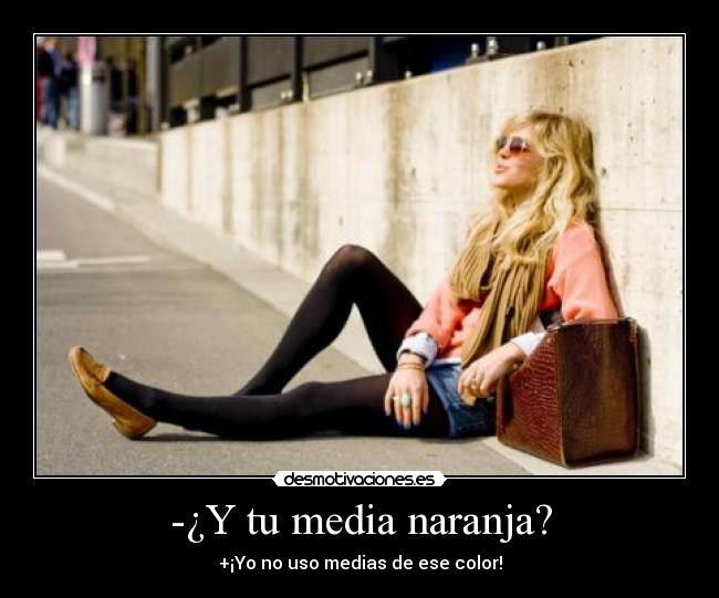 -¿Y tu media naranja? - +¡Yo no uso medias de ese color!