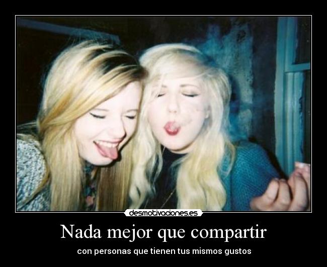 Nada mejor que compartir - con personas que tienen tus mismos gustos