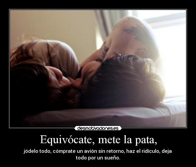 Equivócate, mete la pata, -