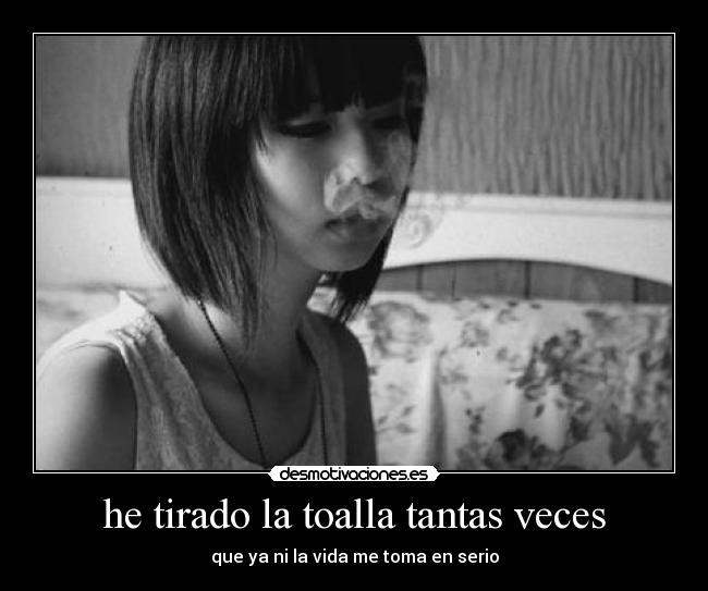 he tirado la toalla tantas veces - que ya ni la vida me toma en serio