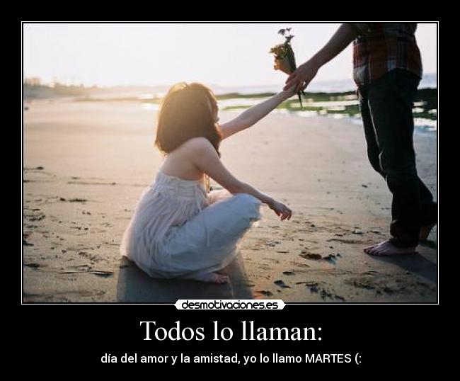 Todos lo llaman: - día del amor y la amistad, yo lo llamo MARTES (: