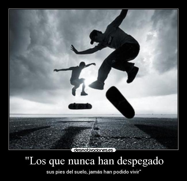 Los que nunca han despegado - sus pies del suelo, jamás han podido vivir