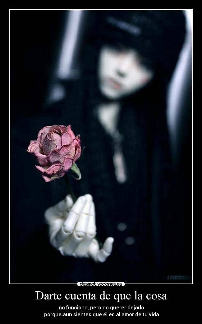 Darte cuenta de que la cosa - no funciona, pero no querer dejarlo
porque aun sientes que él es al amor de tu vida