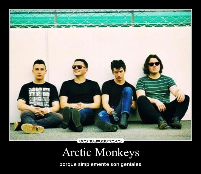 Arctic Monkeys - porque simplemente son geniales.