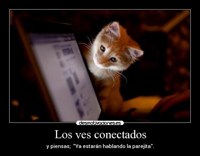 Los ves conectados - y piensas; Ya estarán hablando la parejita.