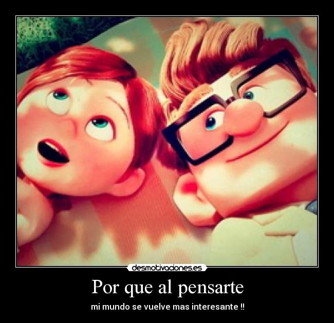 Por que al pensarte - mi mundo se vuelve mas interesante !!