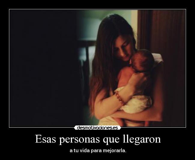 Esas personas que llegaron - a tu vida para mejorarla.