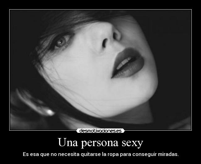 Una persona sexy - Es esa que no necesita quitarse la ropa para conseguir miradas.