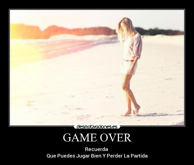 GAME OVER - Recuerda
Que Puedes Jugar Bien Y Perder La Partida