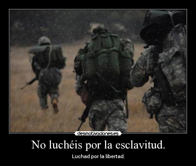 No luchéis por la esclavitud. -