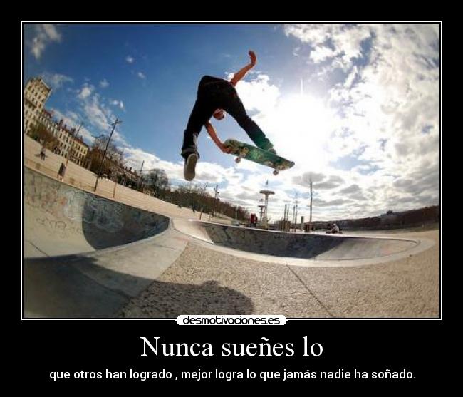 Nunca sueñes lo - que otros han logrado , mejor logra lo que jamás nadie ha soñado.