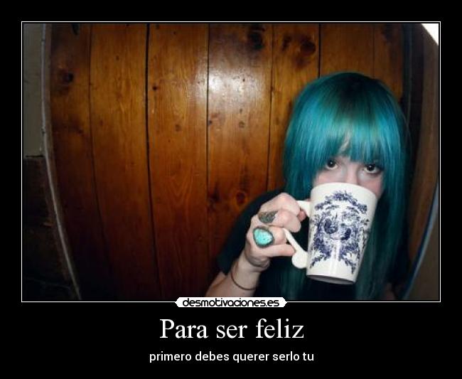 Para ser feliz - primero debes querer serlo tu