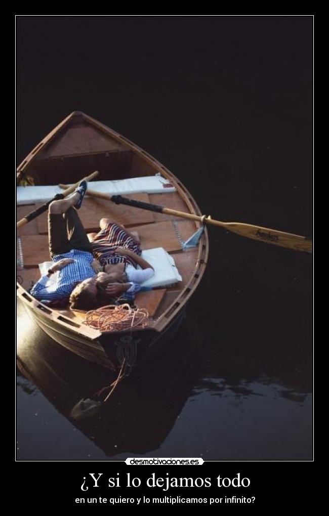 ¿Y si lo dejamos todo - en un te quiero y lo multiplicamos por infinito?