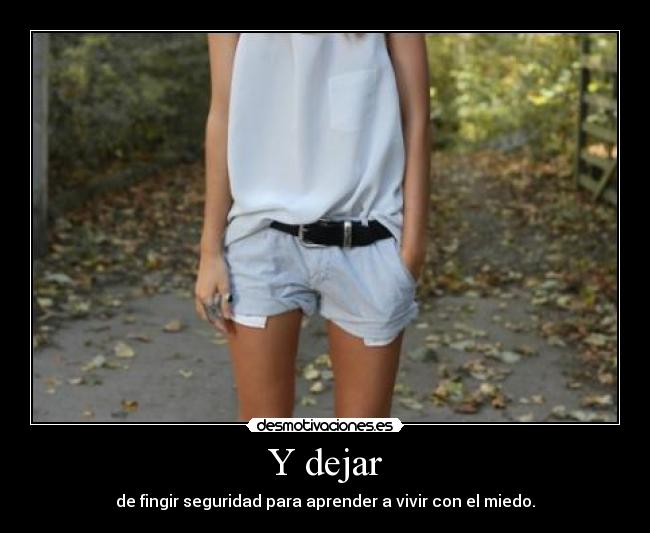 Y dejar - de fingir seguridad para aprender a vivir con el miedo.