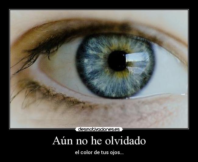 Aún no he olvidado - el color de tus ojos...