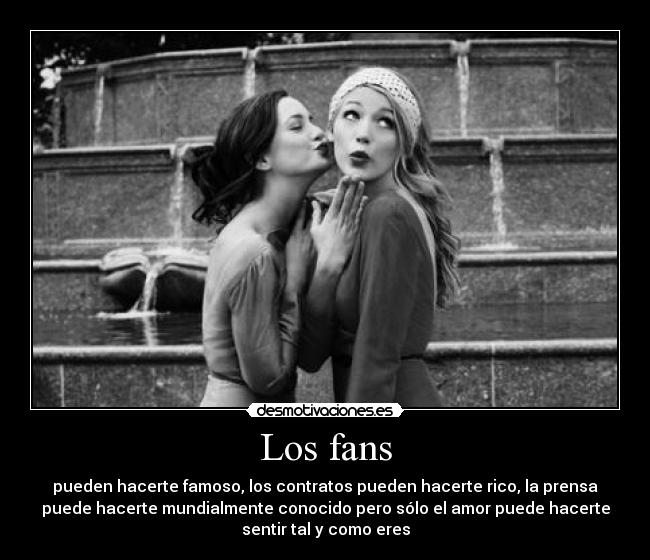 Los fans - pueden hacerte famoso, los contratos pueden hacerte rico, la prensa
puede hacerte mundialmente conocido pero sólo el amor puede hacerte
sentir tal y como eres