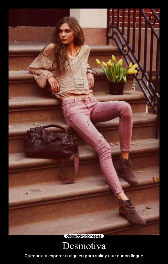 Desmotiva - Quedarte a esperar a alguien para salir y que nunca llegue.