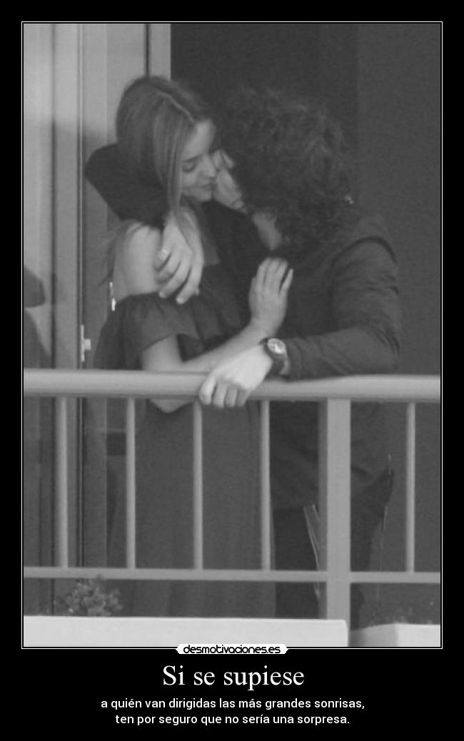 Si se supiese - a quién van dirigidas las más grandes sonrisas,
ten por seguro que no sería una sorpresa.