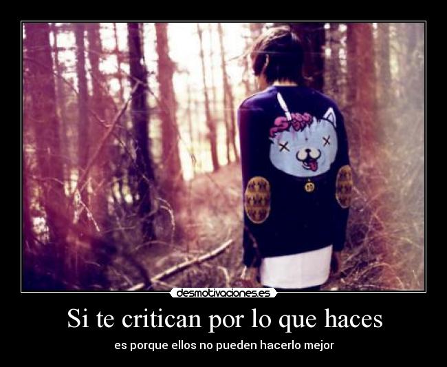 Si te critican por lo que haces - es porque ellos no pueden hacerlo mejor