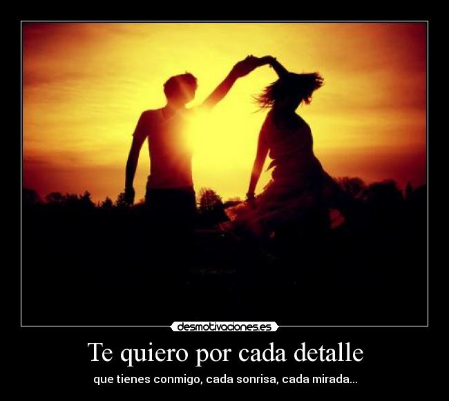 Te quiero por cada detalle - que tienes conmigo, cada sonrisa, cada mirada...