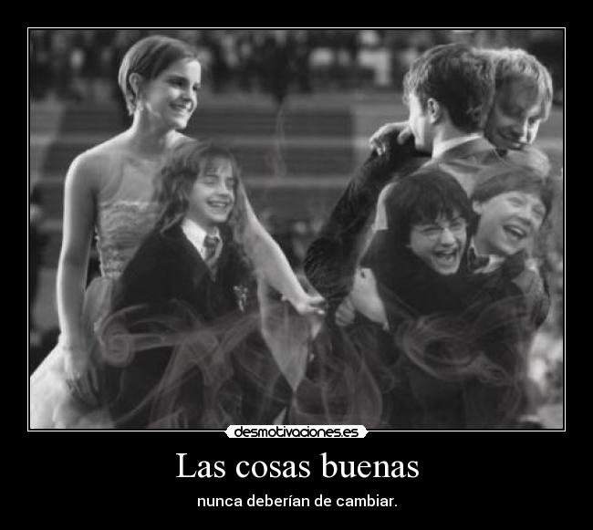 Las cosas buenas - nunca deberían de cambiar.
