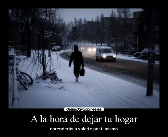 A la hora de dejar tu hogar - aprenderás a valerte por ti mismo.