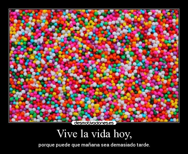 Vive la vida hoy, -