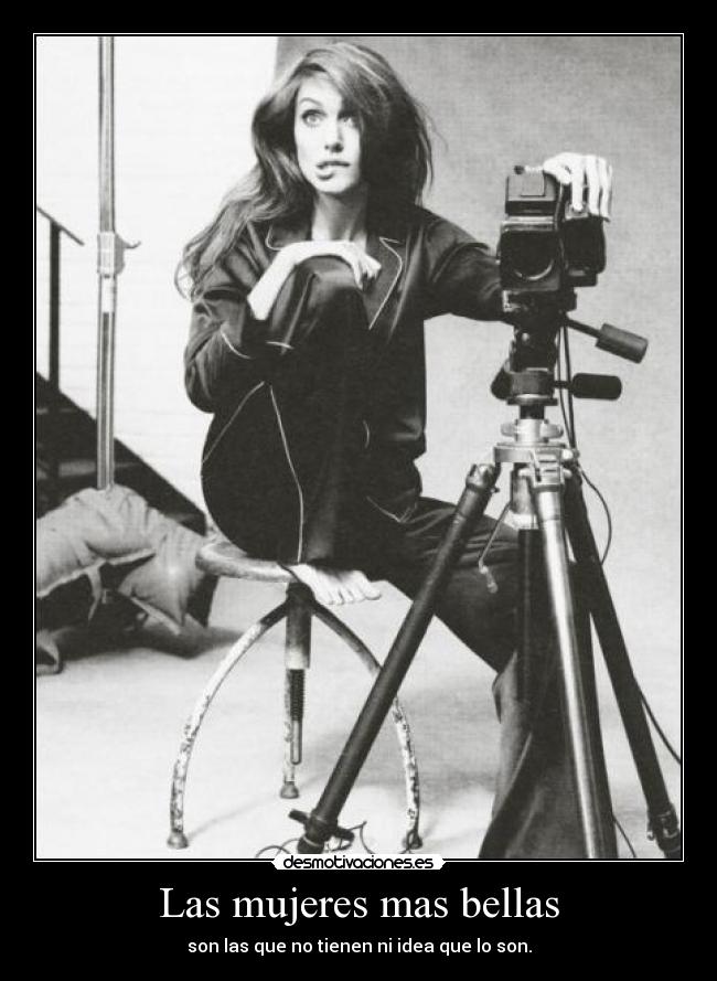 Las mujeres mas bellas - son las que no tienen ni idea que lo son.