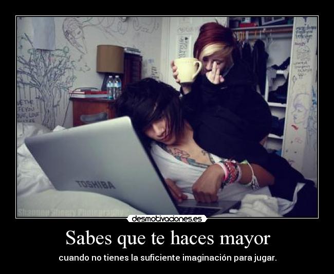 Sabes que te haces mayor - cuando no tienes la suficiente imaginación para jugar.