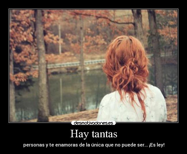 Hay tantas - personas y te enamoras de la única que no puede ser... ¡Es ley!