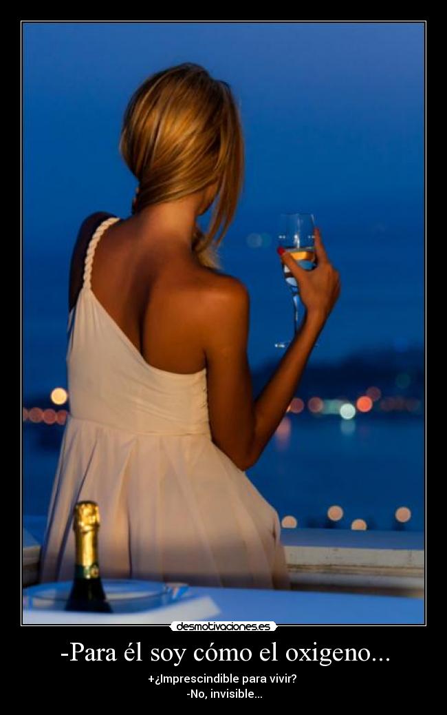 -Para él soy cómo el oxigeno... - +¿Imprescindible para vivir?
-No, invisible...