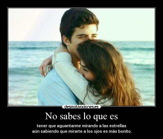 No sabes lo que es -