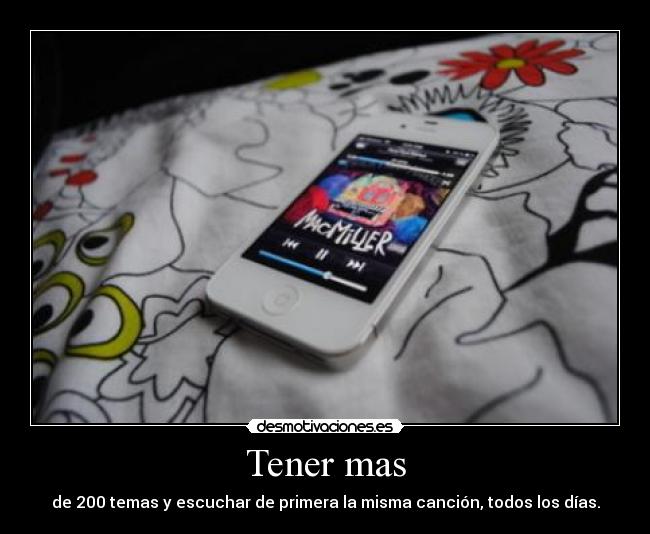 Tener mas - de 200 temas y escuchar de primera la misma canción, todos los días.