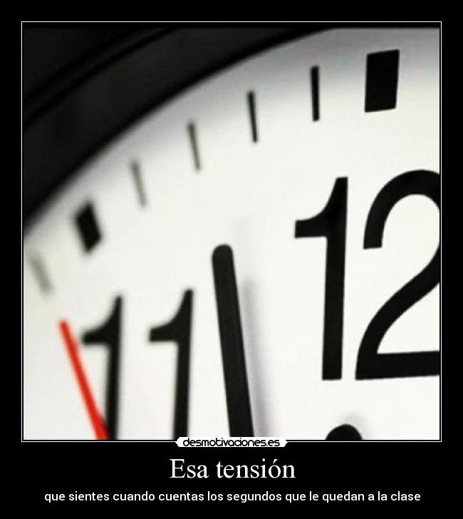 Esa tensión - que sientes cuando cuentas los segundos que le quedan a la clase