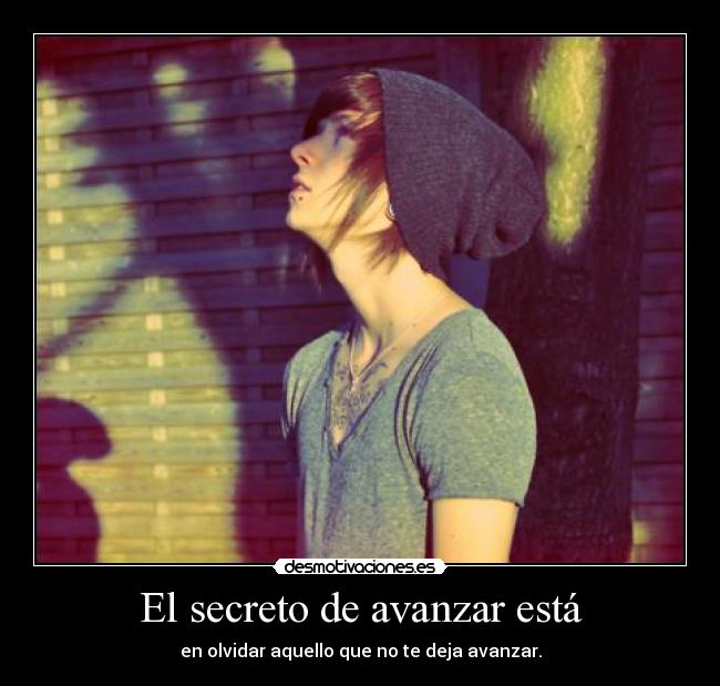 El secreto de avanzar está - en olvidar aquello que no te deja avanzar.