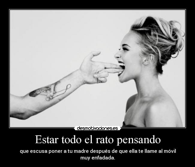 Estar todo el rato pensando -