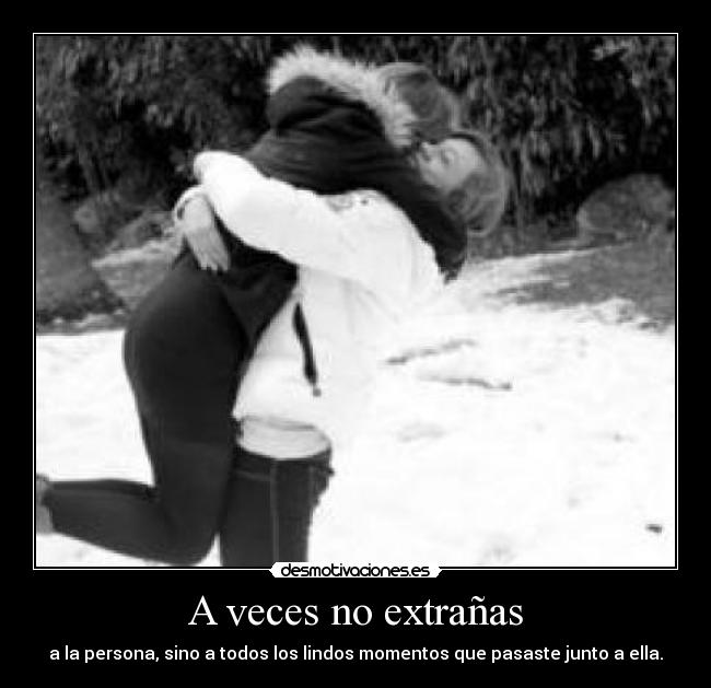 A veces no extrañas - a la persona, sino a todos los lindos momentos que pasaste junto a ella.♥