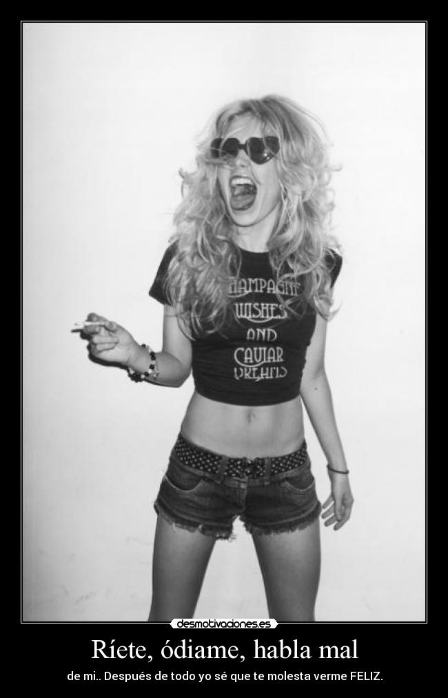 Ríete, ódiame, habla mal - de mi.. Después de todo yo sé que te molesta verme FELIZ.