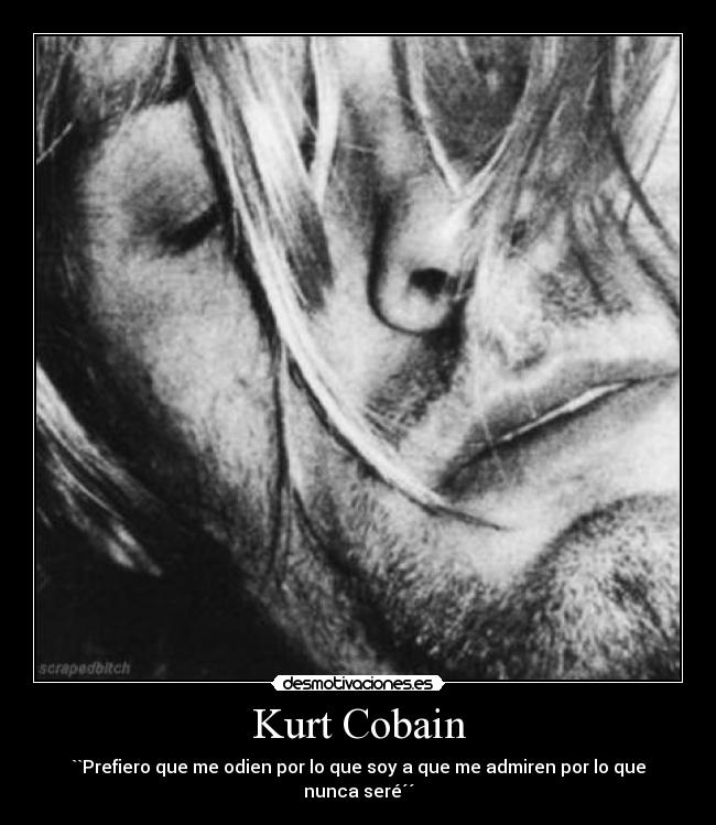 Kurt Cobain - ``Prefiero que me odien por lo que soy a que me admiren por lo que nunca seré´´