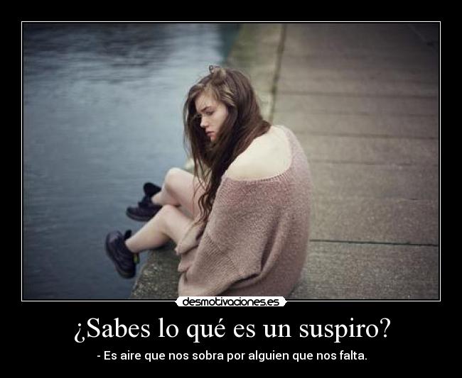 ¿Sabes lo qué es un suspiro? - - Es aire que nos sobra por alguien que nos falta.