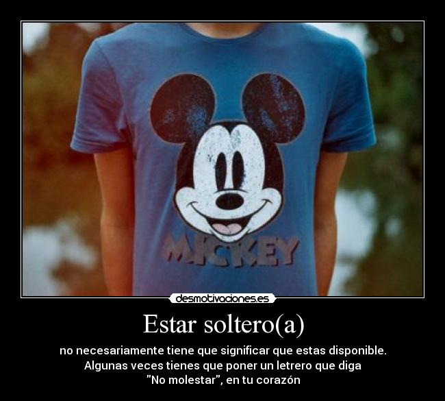 Estar soltero(a) - no necesariamente tiene que significar que estas disponible.
Algunas veces tienes que poner un letrero que diga
No molestar, en tu corazón