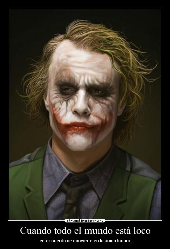 Cuando todo el mundo está loco - estar cuerdo se convierte en la única locura.