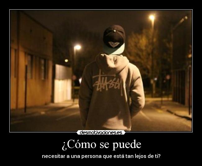 ¿Cómo se puede - necesitar a una persona que está tan lejos de ti?