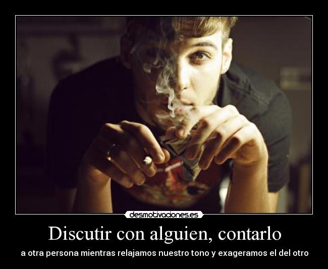 Discutir con alguien, contarlo - a otra persona mientras relajamos nuestro tono y exageramos el del otro