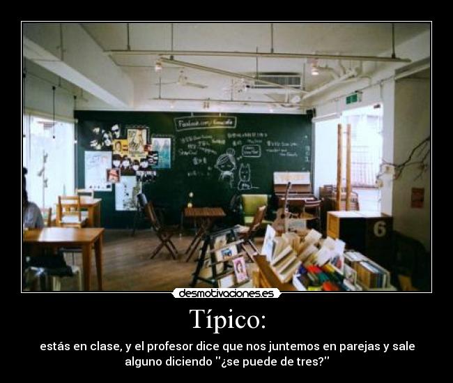 Típico: - estás en clase, y el profesor dice que nos juntemos en parejas y sale
alguno diciendo ¿se puede de tres?