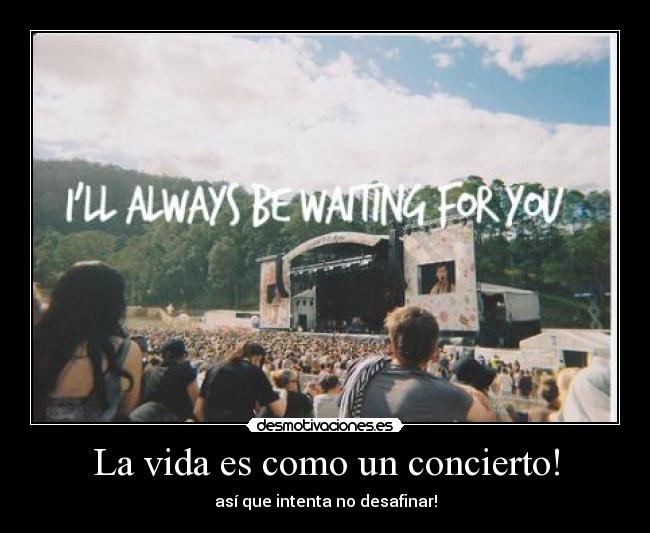 La vida es como un concierto! - así que intenta no desafinar!